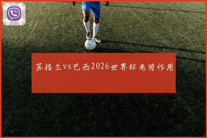 苏格兰vs巴西2026世界杯老将作用