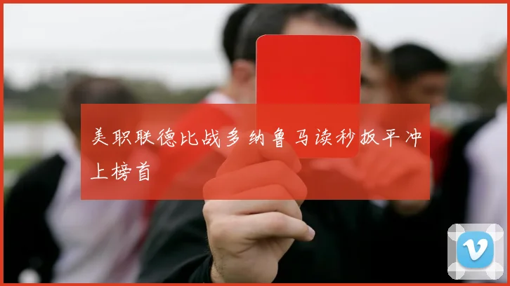 美职联德比战多纳鲁马读秒扳平冲上榜首