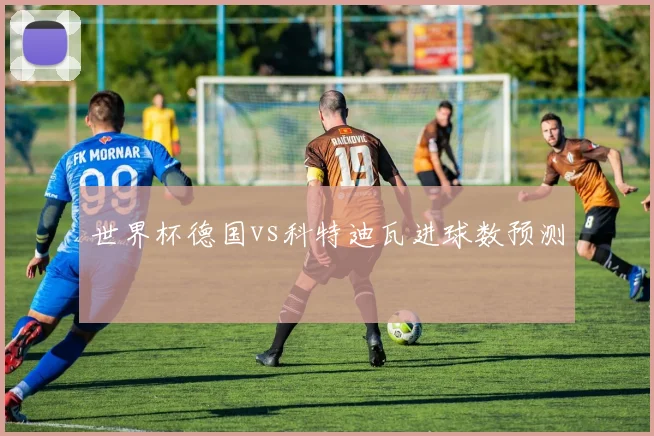世界杯德国vs科特迪瓦进球数预测