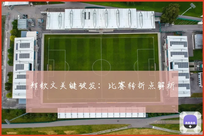 郑钦文关键破发：比赛转折点解析