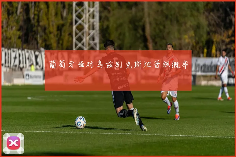 葡萄牙面对乌兹别克斯坦晋级概率