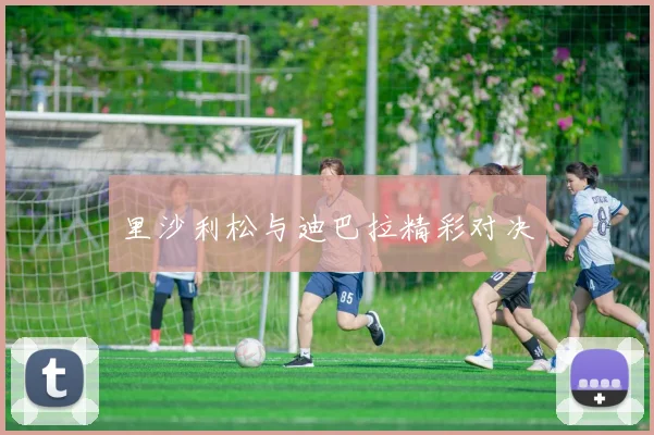 里沙利松与迪巴拉精彩对决