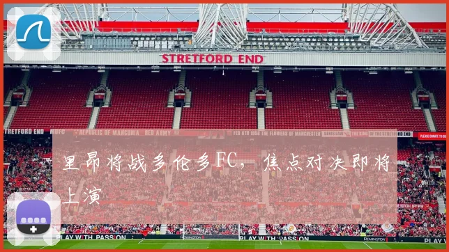 里昂将战多伦多FC，焦点对决即将上演