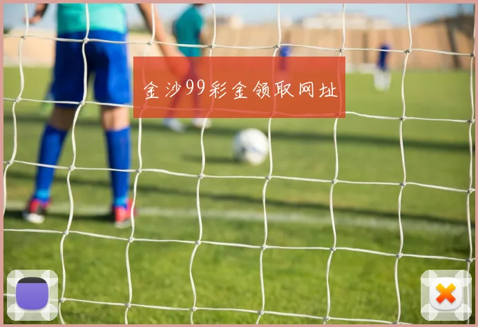 金沙99彩金领取网址