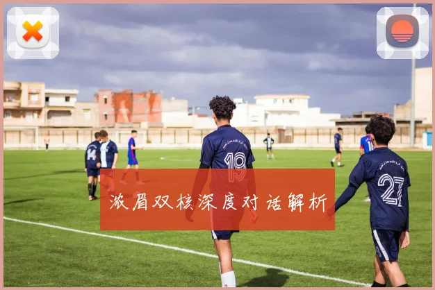 浓眉双核深度对话解析