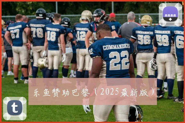 乐鱼赞助巴黎（2025最新版）