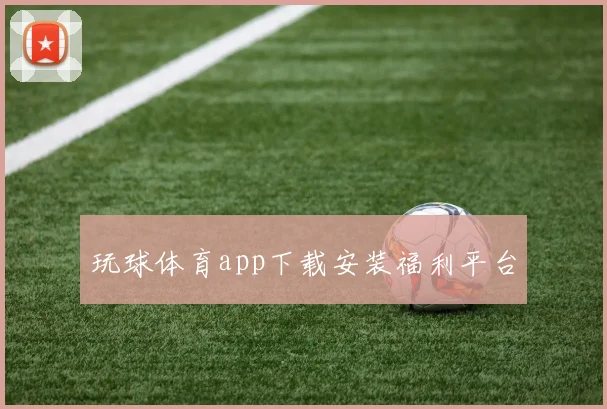 玩球体育app下载安装福利平台