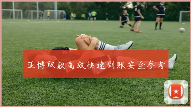 亚博取款高效快速到账安全参考