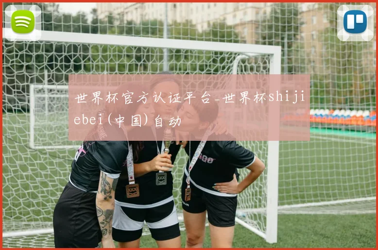 世界杯官方认证平台_世界杯shijiebei(中国)自动
