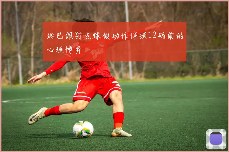 姆巴佩罚点球假动作停顿12码前的心理博弈