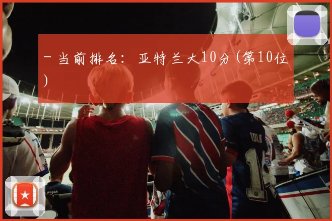 - 当前排名：亚特兰大10分(第10位)