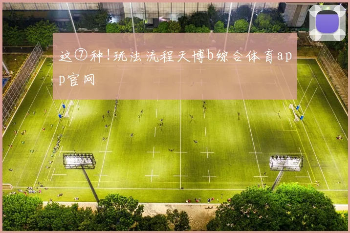 这⑦种!玩法流程天博b综合体育app官网