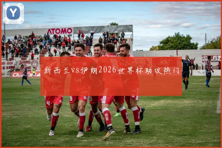 新西兰vs伊朗2026世界杯助攻热门