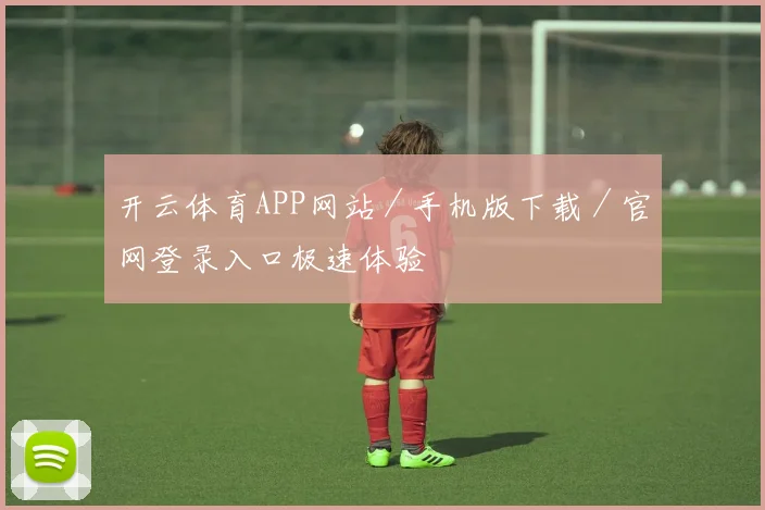 开云体育APP网站／手机版下载／官网登录入口极速体验