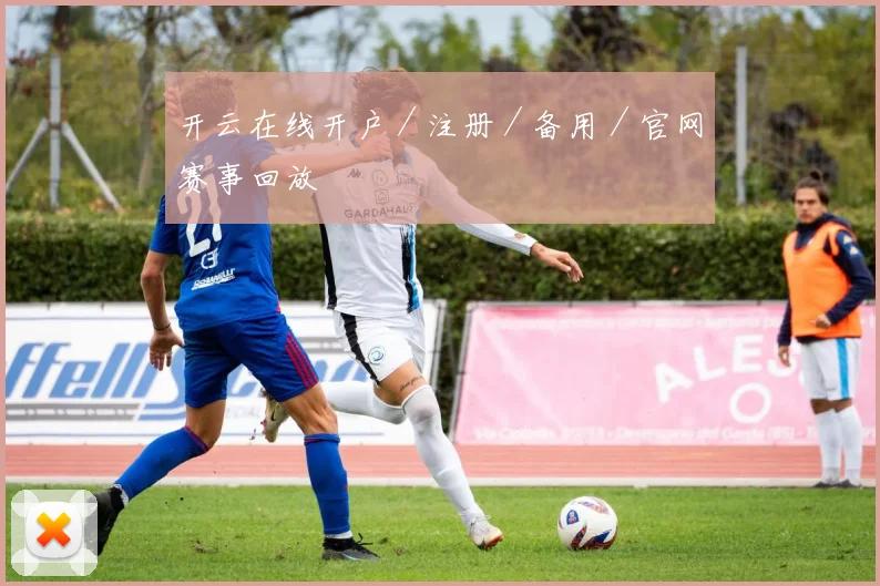 开云在线开户／注册／备用／官网赛事回放