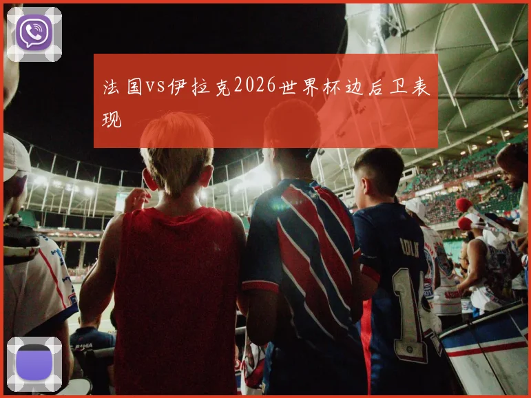 法国vs伊拉克2026世界杯边后卫表现