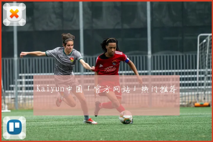 Kaiyun中国「官方网站」热门推荐
