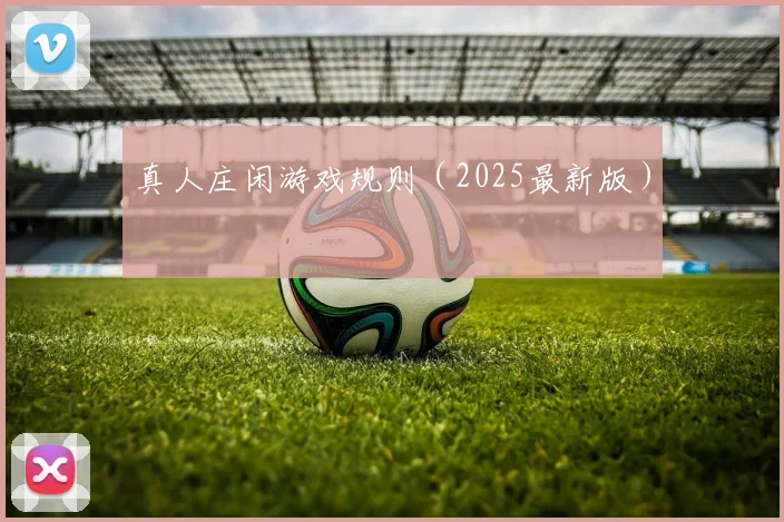 真人庄闲游戏规则（2025最新版）