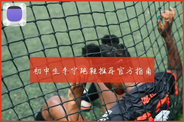 初中生李宁跑鞋推荐官方指南