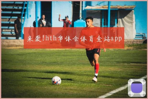 来袭!hth华体会体育全站app