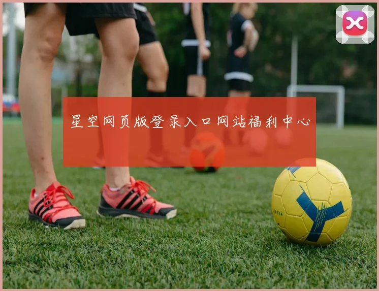 星空网页版登录入口网站福利中心
