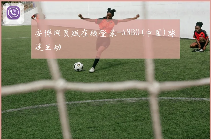 安博网页版在线登录-ANBO(中国)球迷互动