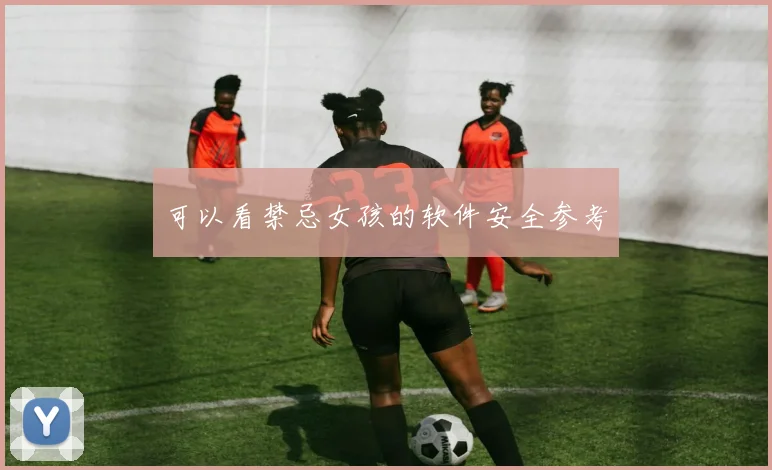 可以看禁忌女孩的软件安全参考