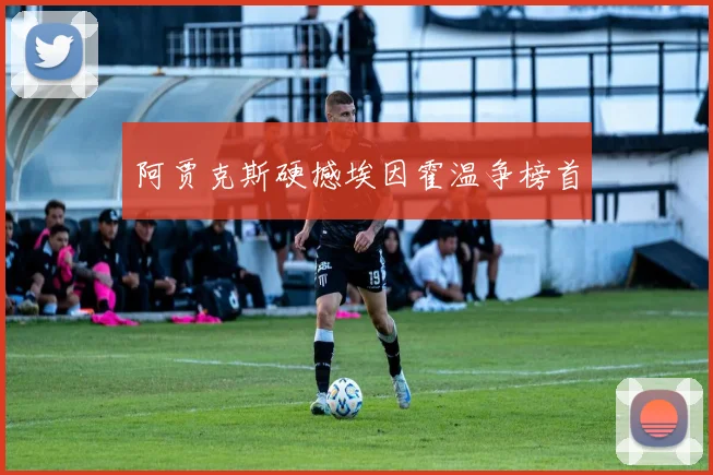 阿贾克斯硬撼埃因霍温争榜首