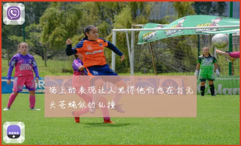 场上的表现让人觉得他们也在打无头苍蝇似的乱撞