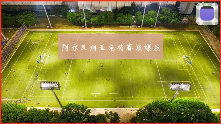 阿尔及利亚老将赛场爆发