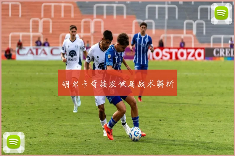 胡尔卡奇接发破局战术解析
