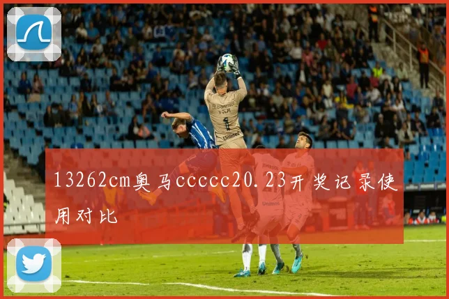 13262cm奥马ccccc20.23开奖记录使用对比