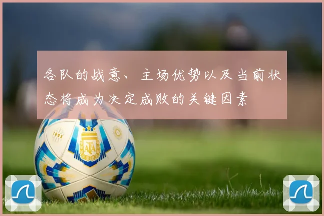 各队的战意、主场优势以及当前状态将成为决定成败的关键因素