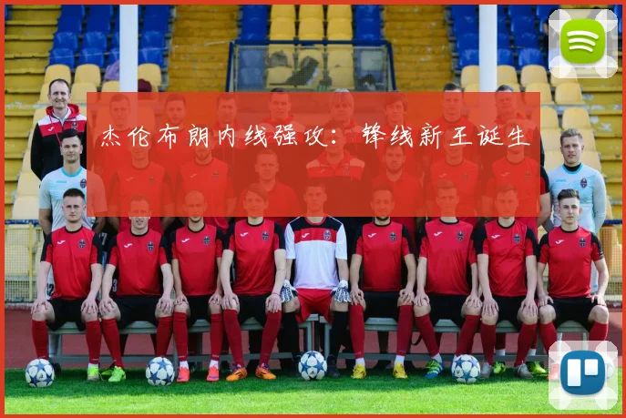 杰伦布朗内线强攻：锋线新王诞生