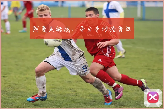 阿曼关键战，争分夺秒抢晋级