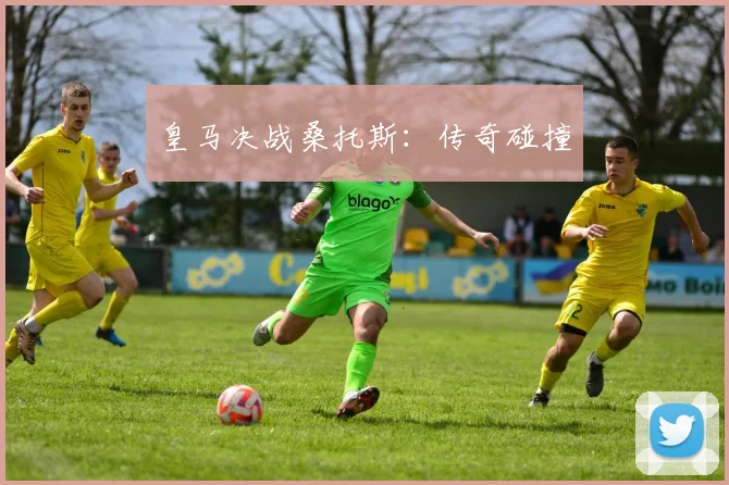 皇马决战桑托斯：传奇碰撞