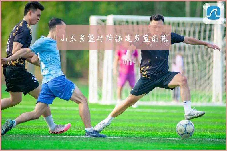 山东男篮对阵福建男篮前瞻