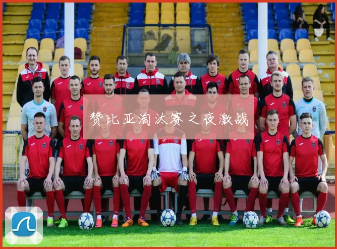 赞比亚淘汰赛之夜激战