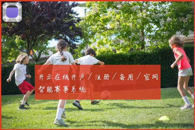 开云在线开户／注册／备用／官网智能赛事系统