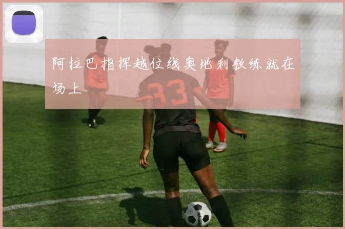 阿拉巴指挥越位线奥地利教练就在场上