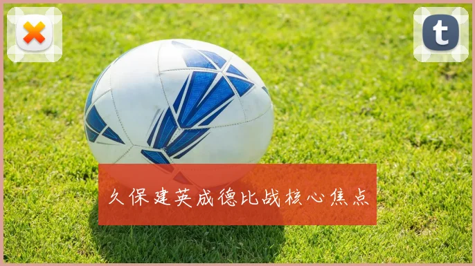 久保建英成德比战核心焦点
