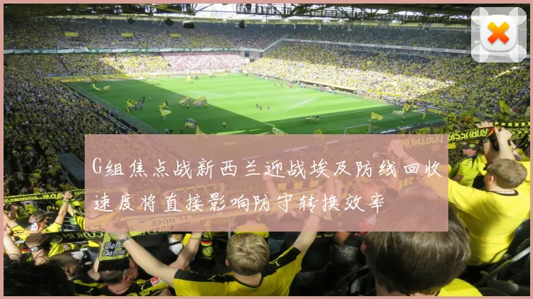 G组焦点战新西兰迎战埃及防线回收速度将直接影响防守转换效率