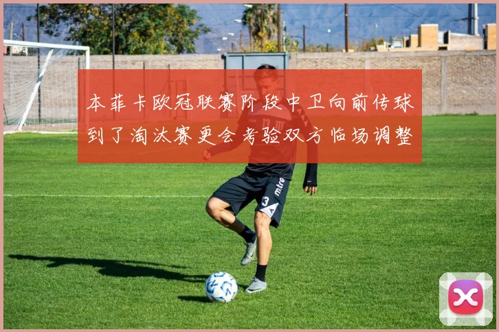 本菲卡欧冠联赛阶段中卫向前传球到了淘汰赛更会考验双方临场调整