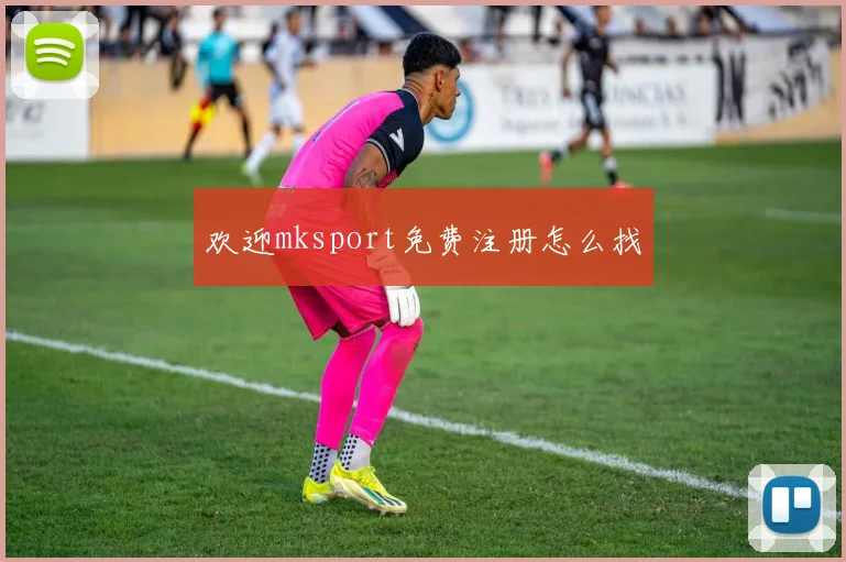 欢迎mksport免费注册怎么找