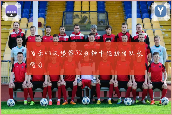 马竞vs汉堡第52分钟中场挑传队长得分