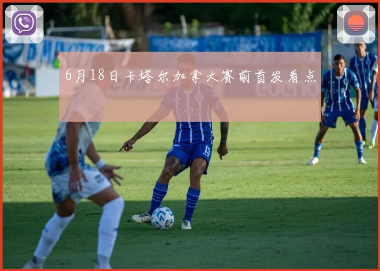 6月18日卡塔尔加拿大赛前首发看点