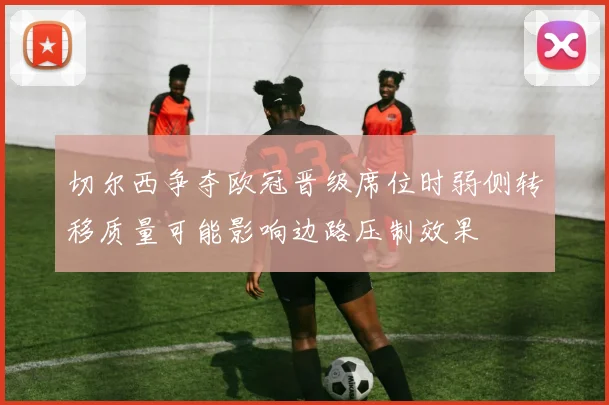 切尔西争夺欧冠晋级席位时弱侧转移质量可能影响边路压制效果