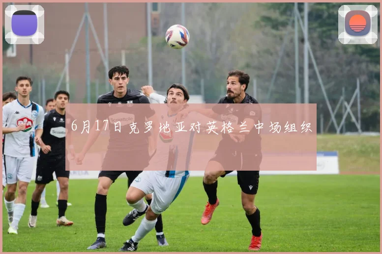 6月17日克罗地亚对英格兰中场组织