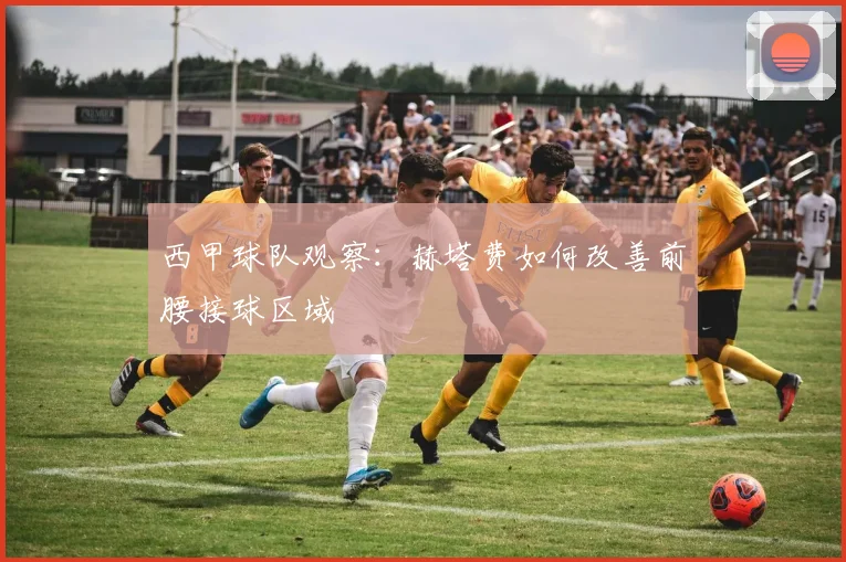 西甲球队观察:赫塔费如何改善前腰接球区域