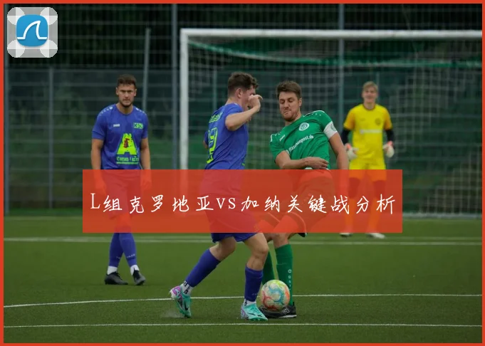 L组克罗地亚vs加纳关键战分析